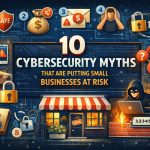 10 Cybersecurity Myths That Are Putting Small Businesses at Risk