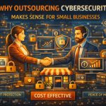 Why Outsourcing Cybersecurity Makes Sense for Small Businesses